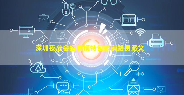深圳夜总会招聘模特包报销路费派文